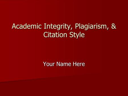 Your Name Here Academic Integrity, Plagiarism, & Citation Style.