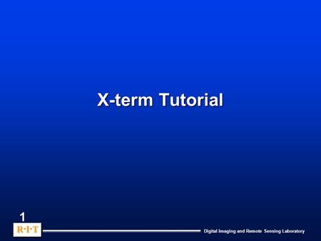 Digital Imaging and Remote Sensing Laboratory R.I.TR.I.TR.I.TR.I.T R.I.TR.I.TR.I.TR.I.T 1 X-term Tutorial.