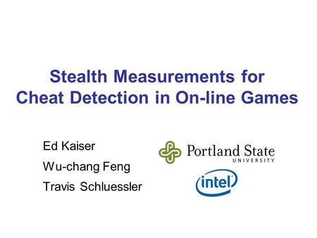 Stealth Measurements for Cheat Detection in On-line Games Ed Kaiser Wu-chang Feng Travis Schluessler.