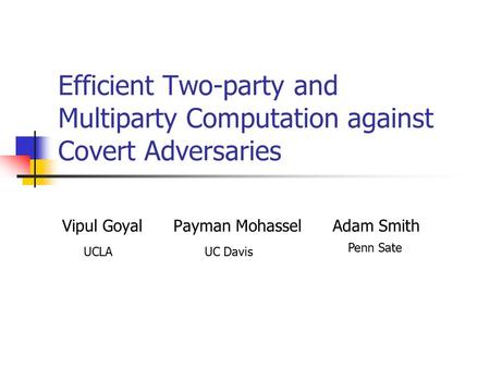 Efficient Two-party and Multiparty Computation against Covert Adversaries Vipul Goyal Payman Mohassel Adam Smith Penn Sate UCLAUC Davis.