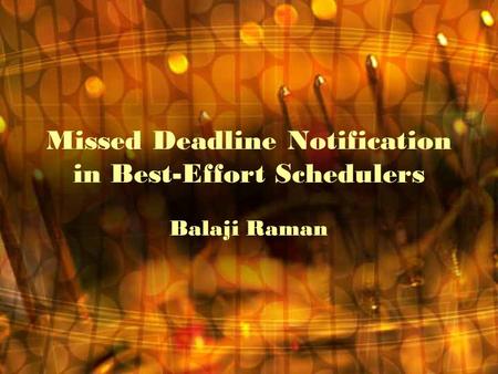 Missed Deadline Notification in Best-Effort Schedulers Balaji Raman.