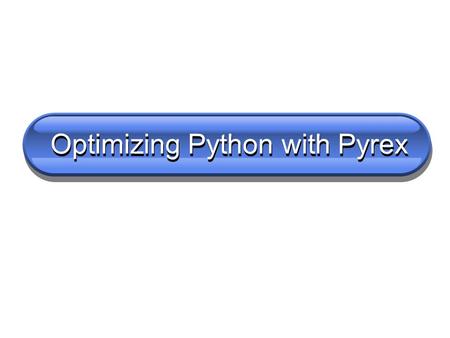 Optimizing Python with Pyrex. Pyrex is cool but not magic Pyrex very seldom makes pure-Python code faster just through a recompile But if you understand.