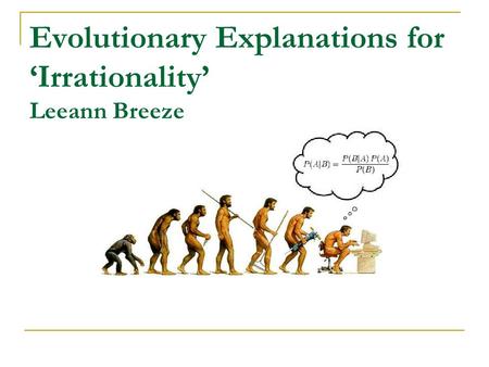 Evolutionary Explanations for ‘Irrationality’ Leeann Breeze.