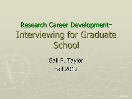 Research Career Development - Interviewing for Graduate School Gail P. Taylor Fall 2012 11/05/2012.