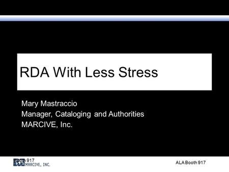 Booth 917 ALA Booth 917 RDA With Less Stress Mary Mastraccio Manager, Cataloging and Authorities MARCIVE, Inc.