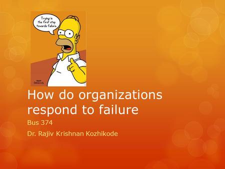 How do organizations respond to failure Bus 374 Dr. Rajiv Krishnan Kozhikode.