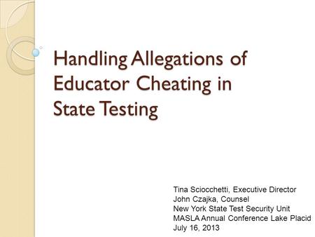 Handling Allegations of Educator Cheating in State Testing Tina Sciocchetti, Executive Director John Czajka, Counsel New York State Test Security Unit.