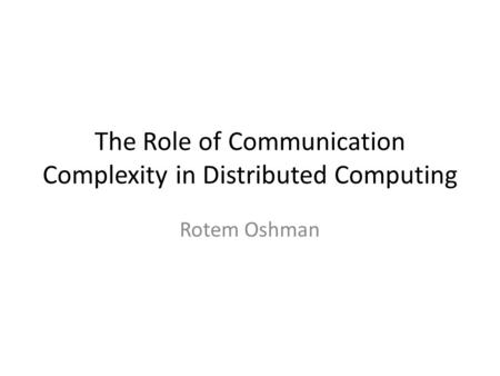 The Role of Communication Complexity in Distributed Computing Rotem Oshman.