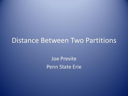 Distance Between Two Partitions Joe Previte Penn State Erie.