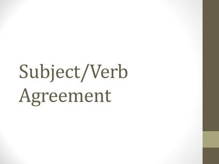 Subject/Verb Agreement. The Basics First identify the subject of the sentence and determine if it is singular or plural She likes apples. She=subject.