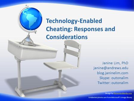 Technology-Enabled Cheating: Responses and Considerations Janine Lim, PhD blog.janinelim.com Skype: outonalim Twitter: outonalim Design.