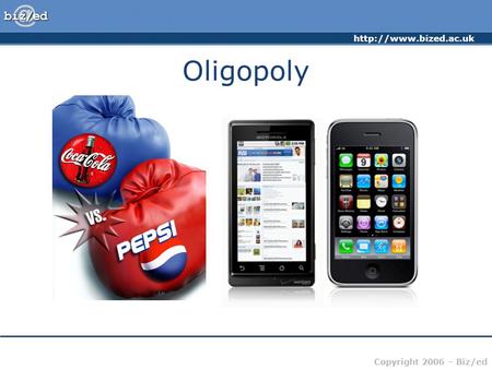 Copyright 2006 – Biz/ed Oligopoly.