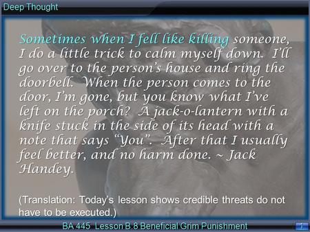 1 1 Deep Thought BA 445 Lesson B.8 Beneficial Grim Punishment Sometimes when I fell like killing someone, I do a little trick to calm myself down. I’ll.