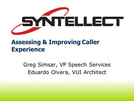 Assessing & Improving Caller Experience Greg Simsar, VP Speech Services Eduardo Olvera, VUI Architect.