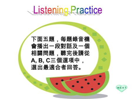 下面五題，每題錄音機 會播出一段對話及一個 相關問題，聽完後請從 A, B, C 三個選項中， 選出最適合者回答。