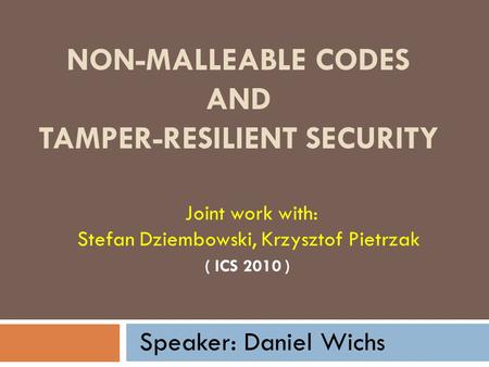 NON-MALLEABLE CODES AND TAMPER-RESILIENT SECURITY ( ICS 2010 ) Joint work with: Stefan Dziembowski, Krzysztof Pietrzak Speaker: Daniel Wichs.