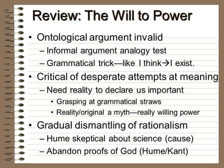 Review: The Will to Power Ontological argument invalidOntological argument invalid –Informal argument analogy test –Grammatical trick—like I think  I.