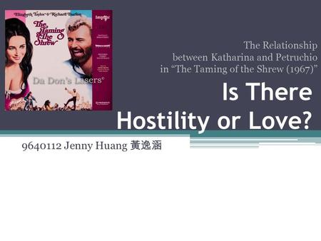 Is There Hostility or Love? 9640112 Jenny Huang 黃逸涵 The Relationship between Katharina and Petruchio in “The Taming of the Shrew (1967)”