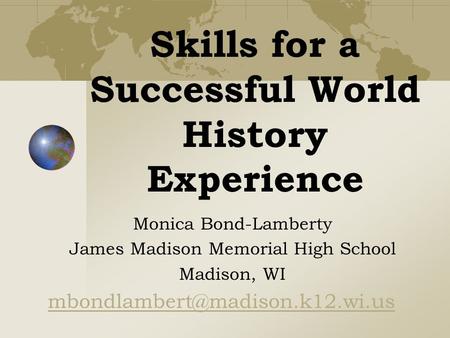 Skills for a Successful World History Experience Monica Bond-Lamberty James Madison Memorial High School Madison, WI