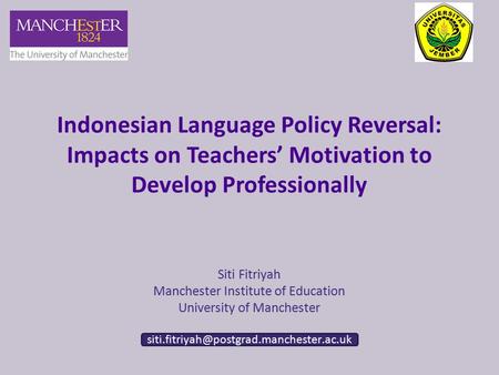 Indonesian Language Policy Reversal: Impacts on Teachers’ Motivation to Develop Professionally Siti Fitriyah Manchester Institute of Education University.