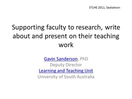 Supporting faculty to research, write about and present on their teaching work Gavin SandersonGavin Sanderson, PhD Deputy Director Learning and Teaching.