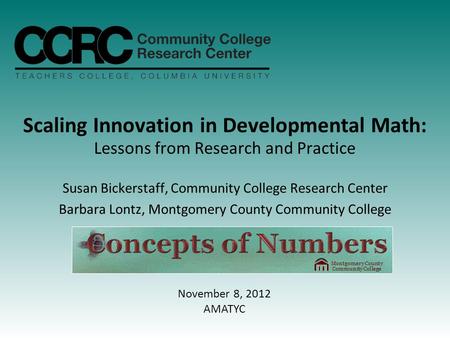 Scaling Innovation in Developmental Math: Lessons from Research and Practice Susan Bickerstaff, Community College Research Center Barbara Lontz, Montgomery.