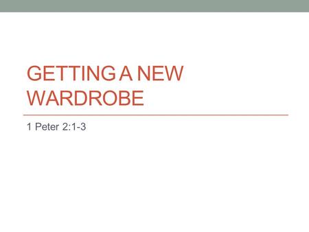 GETTING A NEW WARDROBE 1 Peter 2:1-3. Therefore, rid yourselves of all malice and all deceit, hypocrisy, envy, and slander of every kind. (1 Peter 2:1,