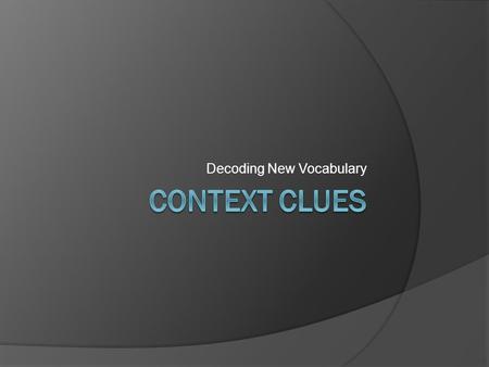 Decoding New Vocabulary. What are context clues?  Information from the text that, when combined with prior knowledge, help the reader decipher the meaning.