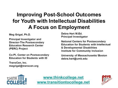 Www.thinkcollege.net www.transitiontocollege.net Meg Grigal, Ph.D. Principal Investigator and Director-The Postsecondary Education Research Center (PERC)