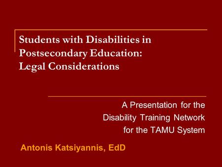 Students with Disabilities in Postsecondary Education: Legal Considerations A Presentation for the Disability Training Network for the TAMU System Antonis.