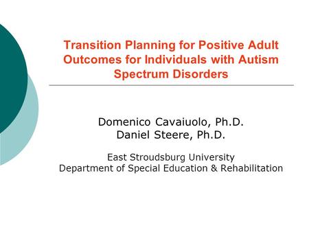 Transition Planning for Positive Adult Outcomes for Individuals with Autism Spectrum Disorders Domenico Cavaiuolo, Ph.D. Daniel Steere, Ph.D. East Stroudsburg.