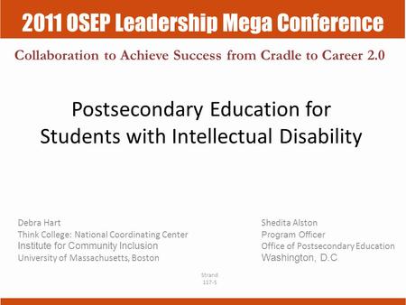 2011 OSEP Leadership Mega Conference Collaboration to Achieve Success from Cradle to Career 2.0 Debra HartShedita Alston Think College: National Coordinating.