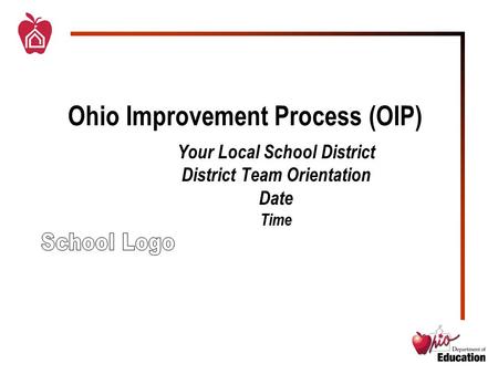 Ohio Improvement Process (OIP) Your Local School District District Team Orientation Date Time.