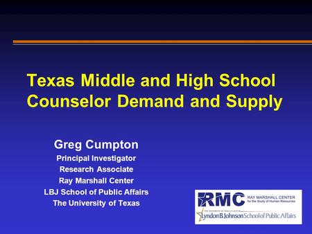 Texas Middle and High School Counselor Demand and Supply Greg Cumpton Principal Investigator Research Associate Ray Marshall Center LBJ School of Public.