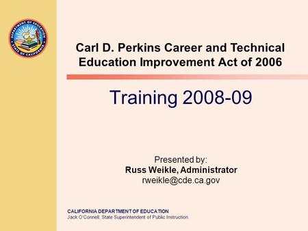 CALIFORNIA DEPARTMENT OF EDUCATION Jack O’Connell, State Superintendent of Public Instruction Training 2008-09 Presented by: Russ Weikle, Administrator.