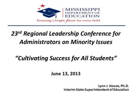 23 rd Regional Leadership Conference for Administrators on Minority Issues “Cultivating Success for All Students” June 13, 2013 Lynn J. House, Ph.D. Interim.