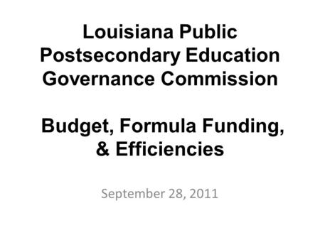 Louisiana Public Postsecondary Education Governance Commission Budget, Formula Funding, & Efficiencies September 28, 2011.