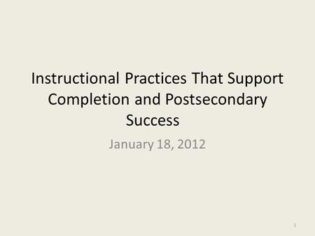 Instructional Practices That Support Completion and Postsecondary Success January 18, 2012 1.