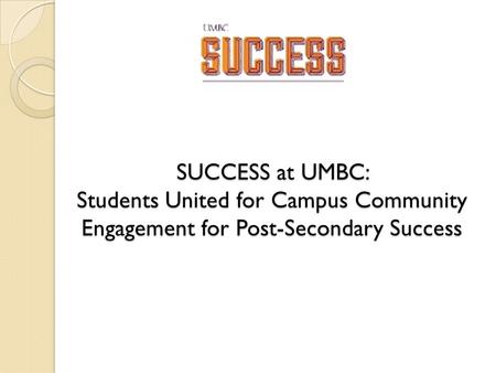 SUCCESS at UMBC: Students United for Campus Community Engagement for Post-Secondary Success.