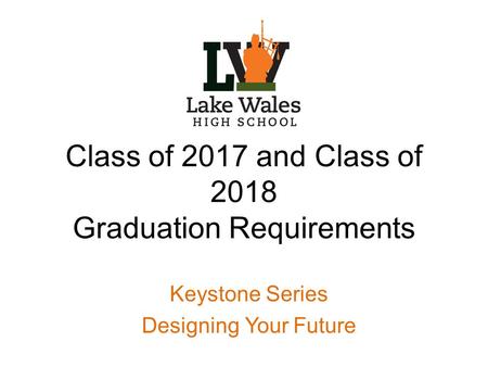 Class of 2017 and Class of 2018 Graduation Requirements Keystone Series Designing Your Future.