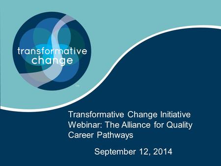 Transformative Change Initiative Webinar: The Alliance for Quality Career Pathways September 12, 2014.