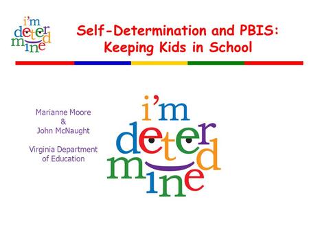 Self-Determination and PBIS: Keeping Kids in School Marianne Moore & John McNaught Virginia Department of Education.