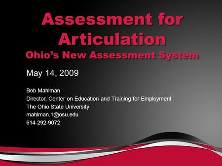 Assessment for Articulation Ohio’s New Assessment System May 14, 2009 Bob Mahlman Director, Center on Education and Training for Employment The Ohio State.