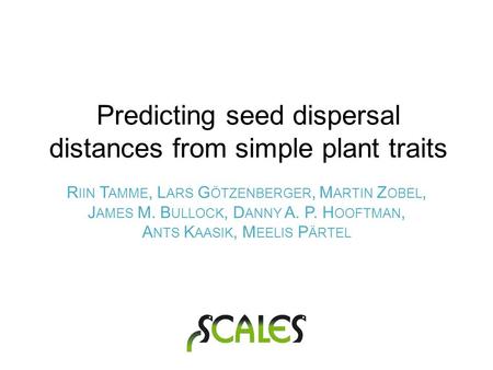 R IIN T AMME, L ARS G ÖTZENBERGER, M ARTIN Z OBEL, J AMES M. B ULLOCK, D ANNY A. P. H OOFTMAN, A NTS K AASIK, M EELIS P ÄRTEL Predicting seed dispersal.