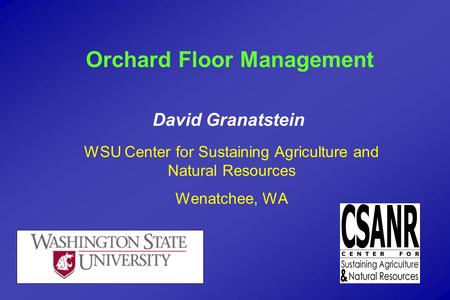 David Granatstein WSU Center for Sustaining Agriculture and Natural Resources Wenatchee, WA Orchard Floor Management.