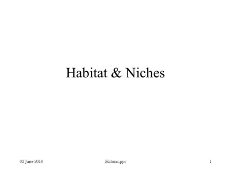 03 June 2010Habitat.ppt1 Habitat & Niches. 03 June 2010Habitat.ppt2 Habitat Type of environment in which a population or species regularly lives. –Physical.