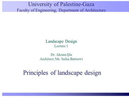 University of Palestine-Gaza Faculty of Engineering, Department of Architecture Landscape Design Lecture 1 Dr. Akram Ijla Architect; Ms. Safaa Battrawi.