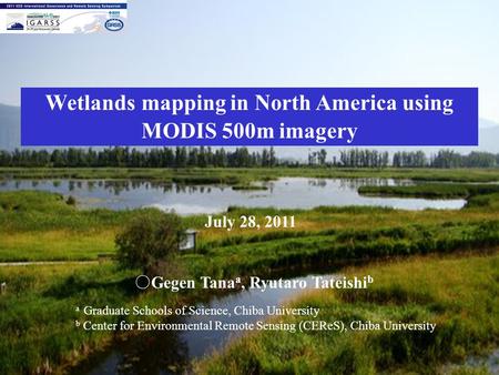 Wetlands mapping in North America using MODIS 500m imagery July 28, 2011 ○ Gegen Tana a, Ryutaro Tateishi b a Graduate Schools of Science, Chiba University.