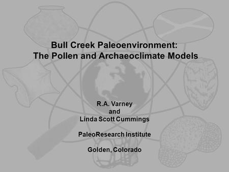 Bull Creek Paleoenvironment: The Pollen and Archaeoclimate Models R.A. Varney and Linda Scott Cummings PaleoResearch Institute Golden, Colorado.