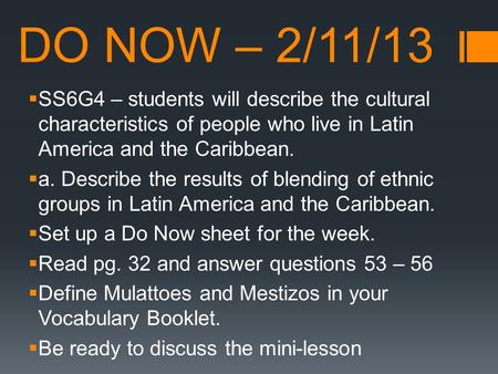 DO NOW – 2/11/13  SS6G4 – students will describe the cultural characteristics of people who live in Latin America and the Caribbean.  a. Describe the.